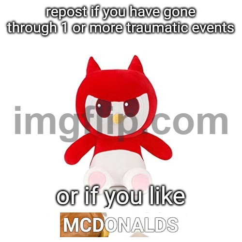 repost if you have gone through 1 or more traumatic events; or i | image tagged in repost if you have gone through 1 or more traumatic events or i | made w/ Imgflip meme maker