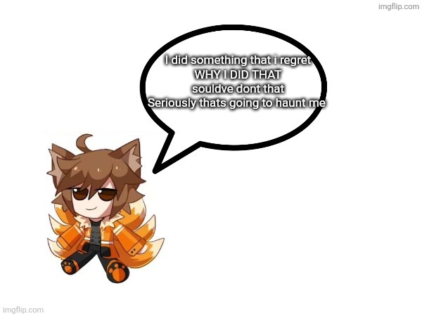 Gd_colonge_lover annoucement temp | I did something that i regret
WHY I DID THAT
souldve dont that
Seriously thats going to haunt me | image tagged in gd_colonge_lover annoucement temp | made w/ Imgflip meme maker