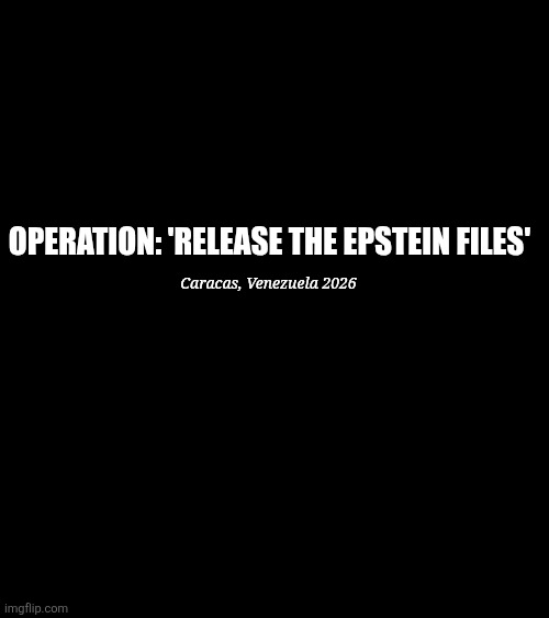 Operation: Release the Epstein Files | Caracas, Venezuela 2026; OPERATION: 'RELEASE THE EPSTEIN FILES' | image tagged in venezuela,donald trump,jeffrey epstein,epstein files,2026 | made w/ Imgflip meme maker