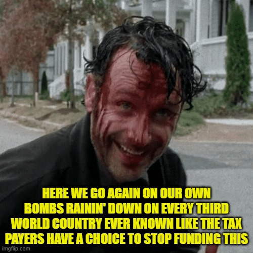 Or, whatever Whitesnake said | HERE WE GO AGAIN ON OUR OWN
BOMBS RAININ' DOWN ON EVERY THIRD WORLD COUNTRY EVER KNOWN LIKE THE TAX PAYERS HAVE A CHOICE TO STOP FUNDING THIS | image tagged in whitesnake,rock music,big hair,venezuela,iran,us military | made w/ Imgflip meme maker