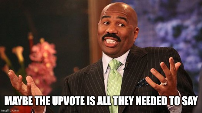 shrug | MAYBE THE UPVOTE IS ALL THEY NEEDED TO SAY | image tagged in shrug | made w/ Imgflip meme maker