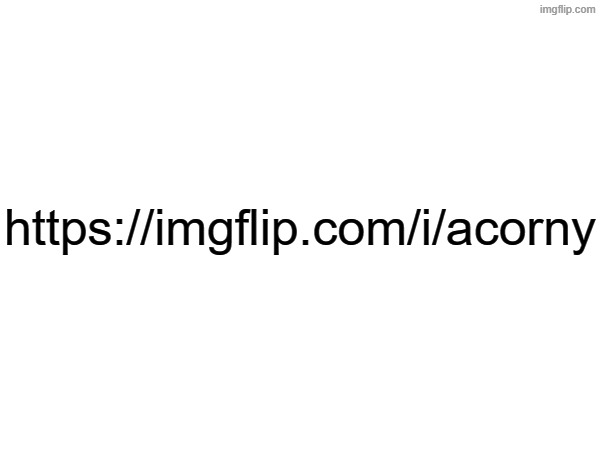 https://imgflip.com/i/acorny | made w/ Imgflip meme maker