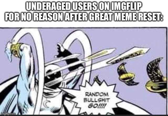 You should [delete account] NOW | UNDERAGED USERS ON IMGFLIP FOR NO REASON AFTER GREAT MEME RESET: | image tagged in random bullshit go,great meme reset,you should kill yourself now,underaged,ipad kids,4 year olds | made w/ Imgflip meme maker