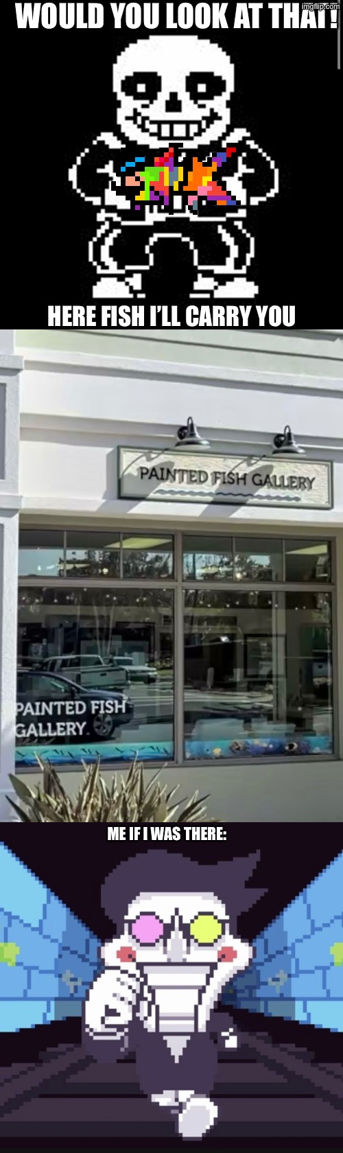 Gallery. I have a lot of UT stuff in it | WOULD YOU LOOK AT THAT! HERE FISH I’LL CARRY YOU; ME IF I WAS THERE: | made w/ Imgflip meme maker