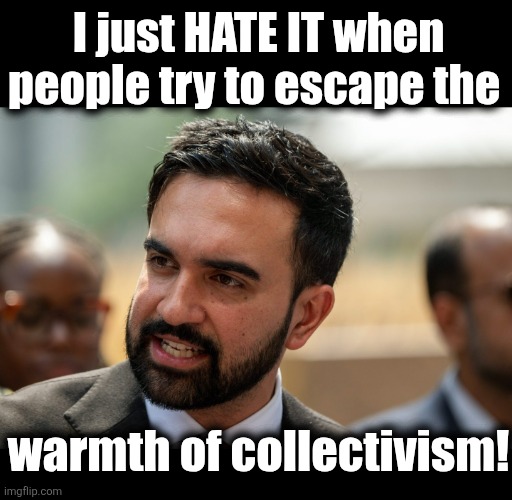 Libs: "Venezuelans, HOW DARE YOU?!" | I just HATE IT when
people try to escape the; warmth of collectivism! | image tagged in memes,venezuela,zohran mamdani,democrats,new york city,socialism | made w/ Imgflip meme maker