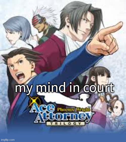 real | my mind in court | image tagged in idk what to put here,bro | made w/ Imgflip meme maker