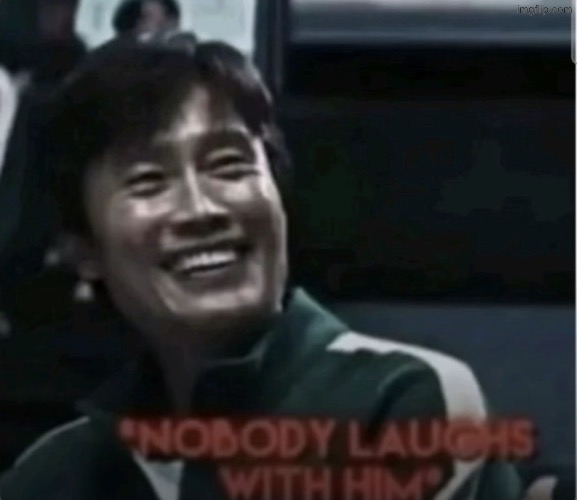 Nobody laughs with him | image tagged in nobody laughs with him | made w/ Imgflip meme maker