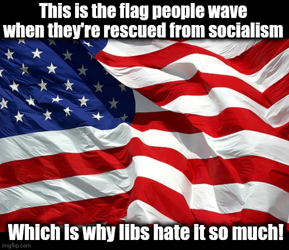 This is the flag people wave
when they're rescued from socialism; Which is why libs hate it so much! | image tagged in american flag,memes,socialism,liberty,democrats,hatred | made w/ Imgflip meme maker