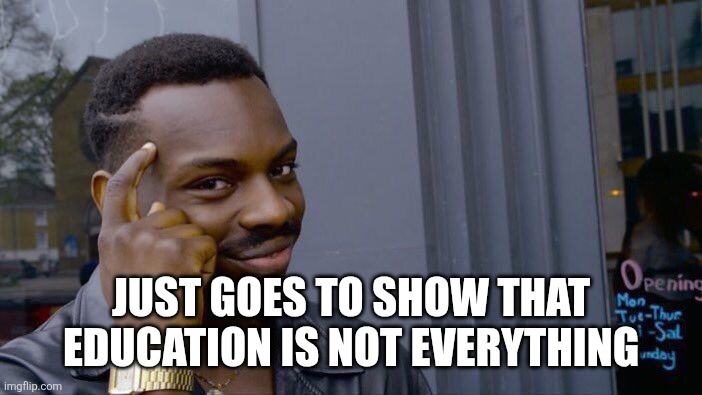Roll Safe Think About It Meme | JUST GOES TO SHOW THAT EDUCATION IS NOT EVERYTHING | image tagged in memes,roll safe think about it | made w/ Imgflip meme maker