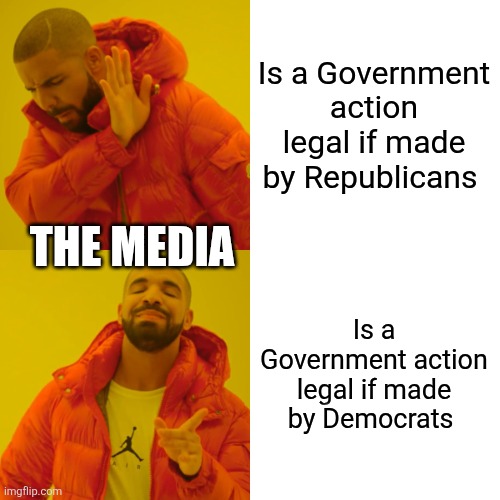 Drake Hotline Bling Meme | Is a Government action legal if made by Republicans; THE MEDIA; Is a Government action legal if made by Democrats | image tagged in memes,drake hotline bling | made w/ Imgflip meme maker