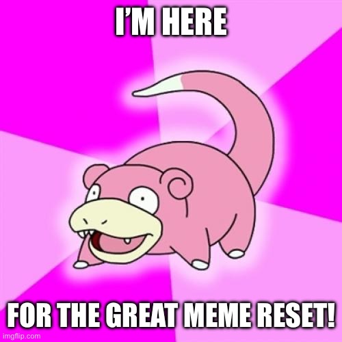 Did I miss it? | I’M HERE; FOR THE GREAT MEME RESET! | image tagged in memes,slowpoke | made w/ Imgflip meme maker