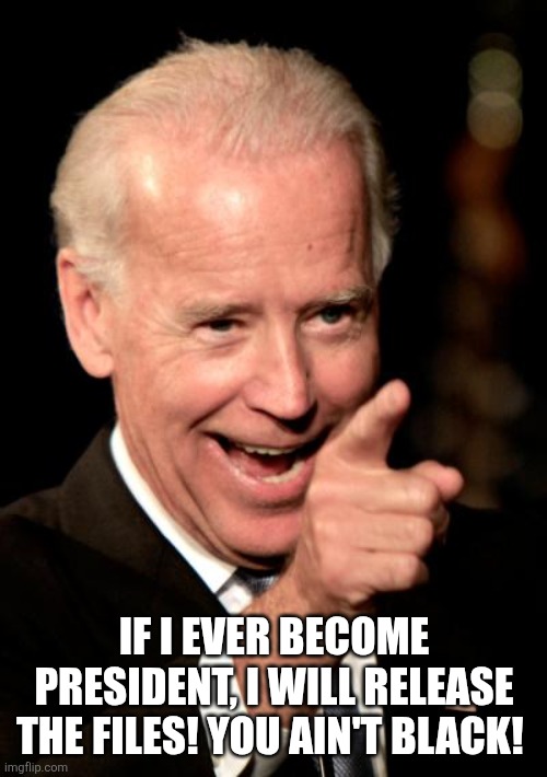 Smilin Biden Meme | IF I EVER BECOME PRESIDENT, I WILL RELEASE THE FILES! YOU AIN'T BLACK! | image tagged in memes,smilin biden | made w/ Imgflip meme maker