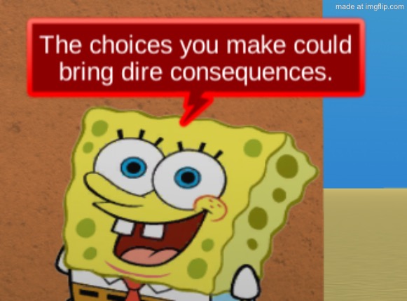 the choices you make could bring dire consequences | image tagged in the choices you make could bring dire consequences | made w/ Imgflip meme maker