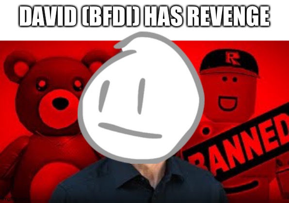 Bazuki | DAVID (BFDI) HAS REVENGE | image tagged in david | made w/ Imgflip meme maker