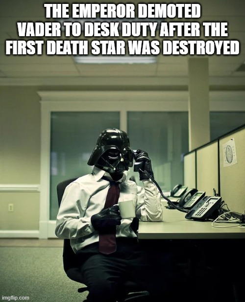 Desk Vader | THE EMPEROR DEMOTED VADER TO DESK DUTY AFTER THE FIRST DEATH STAR WAS DESTROYED | image tagged in star wars,darth vader | made w/ Imgflip meme maker