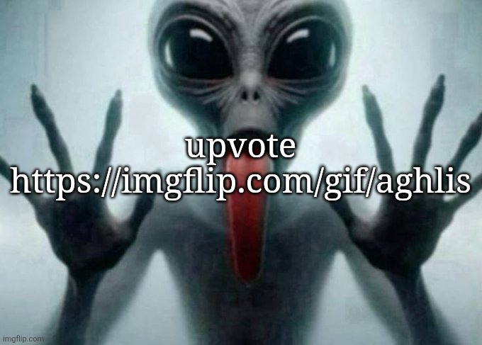 freaky alien | upvote
https://imgflip.com/gif/aghlis | image tagged in freaky alien | made w/ Imgflip meme maker
