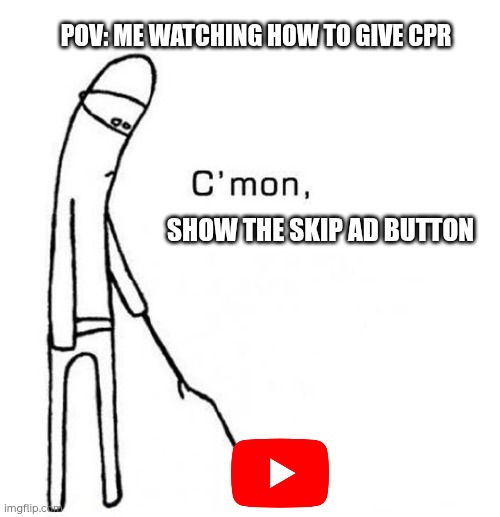 come on do something blank | POV: ME WATCHING HOW TO GIVE CPR; SHOW THE SKIP AD BUTTON | image tagged in come on do something blank | made w/ Imgflip meme maker