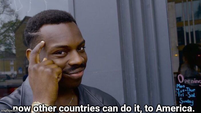 Roll Safe Think About It Meme | ...now other countries can do it, to America. | image tagged in memes,roll safe think about it | made w/ Imgflip meme maker
