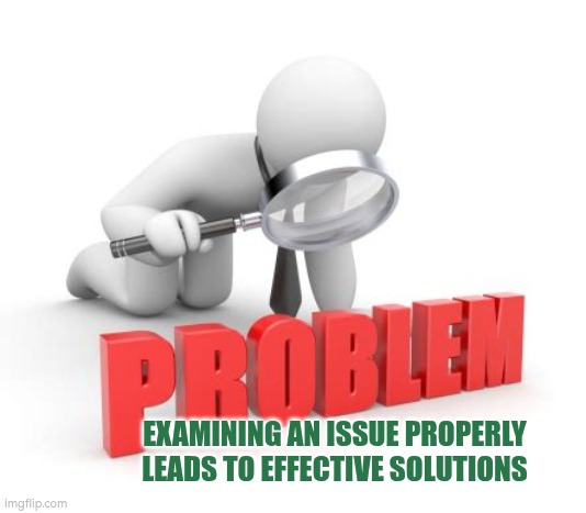Examining an issue properly leads to an effective solution | EXAMINING AN ISSUE PROPERLY LEADS TO EFFECTIVE SOLUTIONS | image tagged in problem solving,autism,issues,solutions,teamwork | made w/ Imgflip meme maker