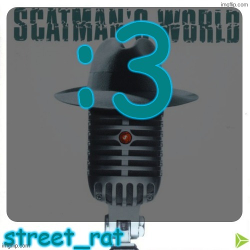 :3 | :3 | image tagged in street rat's scatman john temp | made w/ Imgflip meme maker