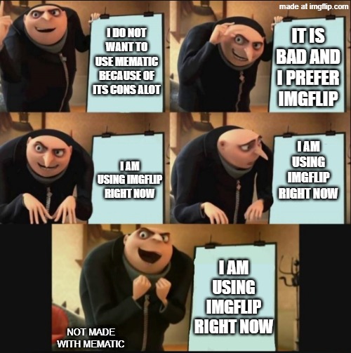 IMGFLIP is Better | I DO NOT WANT TO USE MEMATIC BECAUSE OF ITS CONS ALOT; IT IS BAD AND I PREFER IMGFLIP; I AM USING IMGFLIP RIGHT NOW; I AM USING IMGFLIP RIGHT NOW; I AM USING IMGFLIP RIGHT NOW; NOT MADE WITH MEMATIC | image tagged in 5 panel gru meme,mematic sucks,imgflip | made w/ Imgflip meme maker