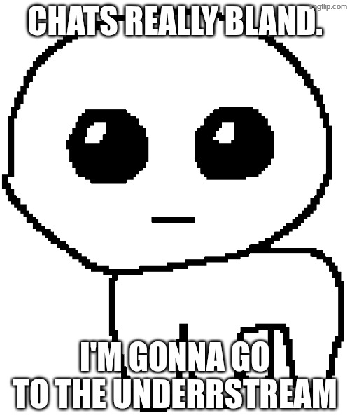 Yippee | CHATS REALLY BLAND. I'M GONNA GO TO THE UNDERRSTREAM | image tagged in yippee | made w/ Imgflip meme maker