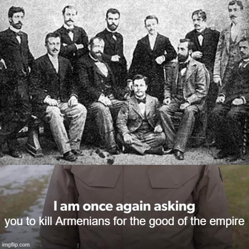 Young Turks Killed Many | you to kill Armenians for the good of the empire | image tagged in memes,bernie i am once again asking for your support | made w/ Imgflip meme maker