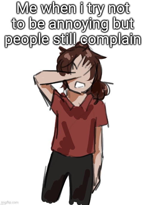 "Shut up" "omg why dont you talk to us???" Bro | Me when i try not to be annoying but people still complain | image tagged in dea thanks disco | made w/ Imgflip meme maker