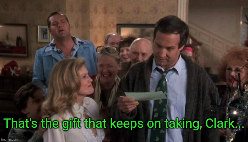 The Gift that Keeps Giving | That's the gift that keeps on taking, Clark... | image tagged in the gift that keeps giving | made w/ Imgflip meme maker