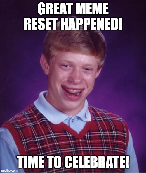 Bad Luck Brian | GREAT MEME RESET HAPPENED! TIME TO CELEBRATE! | image tagged in memes,bad luck brian | made w/ Imgflip meme maker