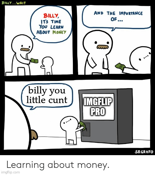 Billy Learning About Money | billy you little cunt IMGFLIP PRO | image tagged in billy learning about money | made w/ Imgflip meme maker