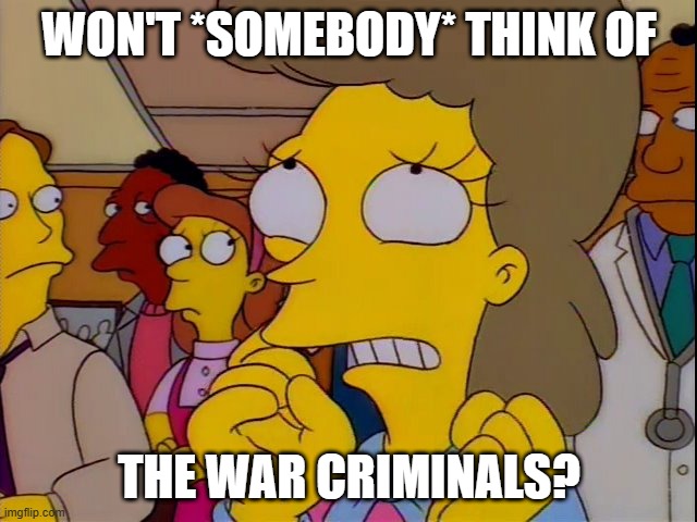NYT and WaPo sat on leaked info which could have saved innocent lives | WON'T *SOMEBODY* THINK OF; THE WAR CRIMINALS? | image tagged in won't somebody think of the children | made w/ Imgflip meme maker
