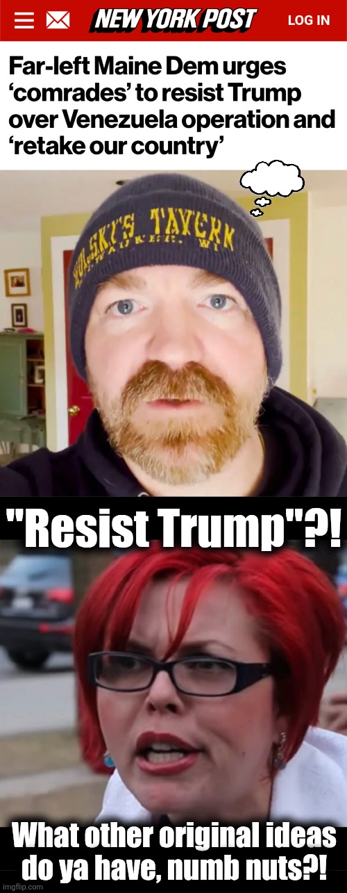 Not much original thinking going on there | "Resist Trump"?! What other original ideas
do ya have, numb nuts?! | image tagged in memes,resist,trump derangement syndrome,venezuela,democrats,maniac | made w/ Imgflip meme maker