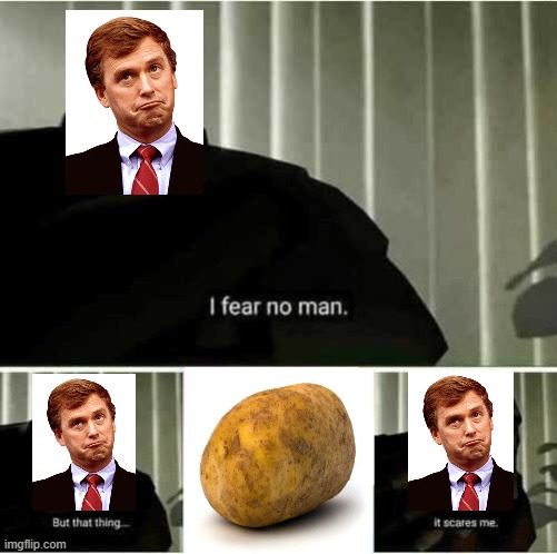 Potatoe | image tagged in i fear no man | made w/ Imgflip meme maker