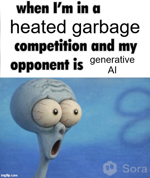 AI slop | heated garbage; generative AI | image tagged in me when i'm in a competition and my opponent is,squidward,spongebob,memes,artificial intelligence,funny memes | made w/ Imgflip meme maker