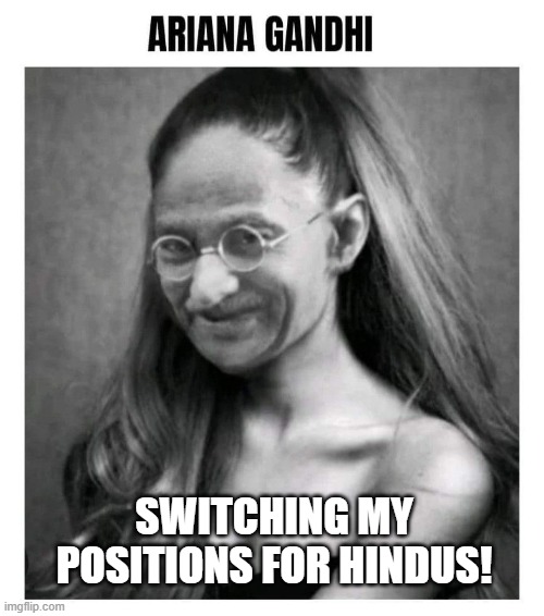 Ariana Who? | SWITCHING MY POSITIONS FOR HINDUS! | image tagged in ariana grande | made w/ Imgflip meme maker