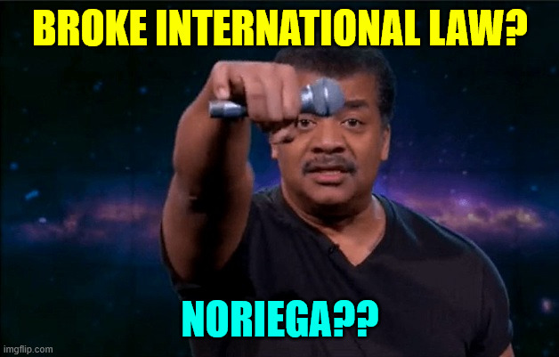 Mic Drop | BROKE INTERNATIONAL LAW? NORIEGA?? | image tagged in mic drop | made w/ Imgflip meme maker