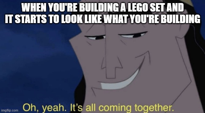 It's all coming together | WHEN YOU'RE BUILDING A LEGO SET AND IT STARTS TO LOOK LIKE WHAT YOU'RE BUILDING | image tagged in it's all coming together | made w/ Imgflip meme maker
