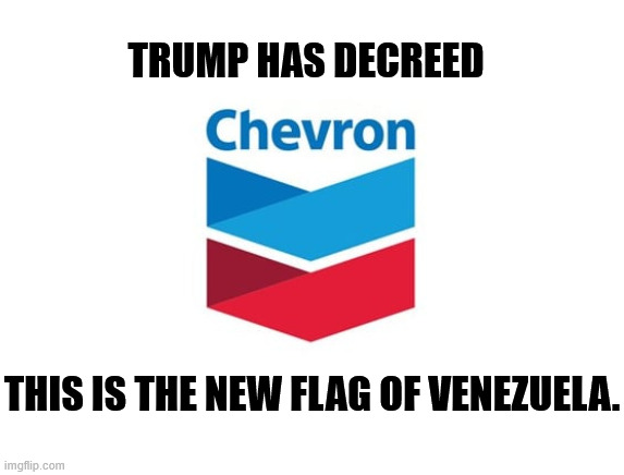 TRUMP HAS DECREED; THIS IS THE NEW FLAG OF VENEZUELA. | image tagged in trump,venezuela,oil,big oil,chevron,fossil fuels | made w/ Imgflip meme maker