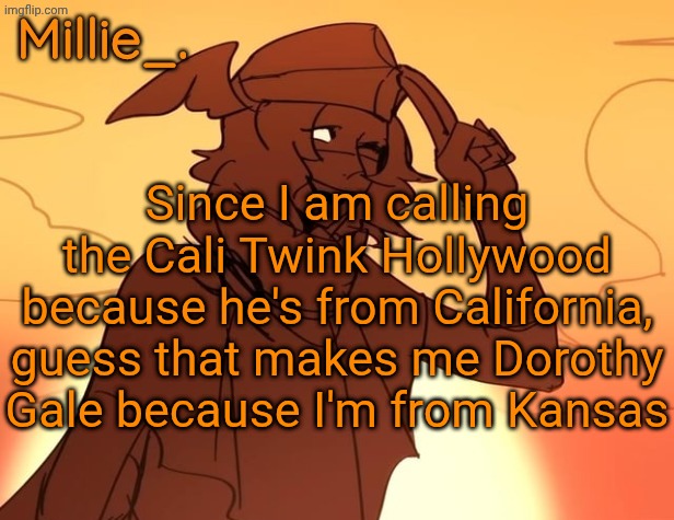 Millie's Hermes from Epic: The Musical announcement template | Since I am calling the Cali Twink Hollywood because he's from California, guess that makes me Dorothy Gale because I'm from Kansas | image tagged in millie's hermes from epic the musical announcement template | made w/ Imgflip meme maker