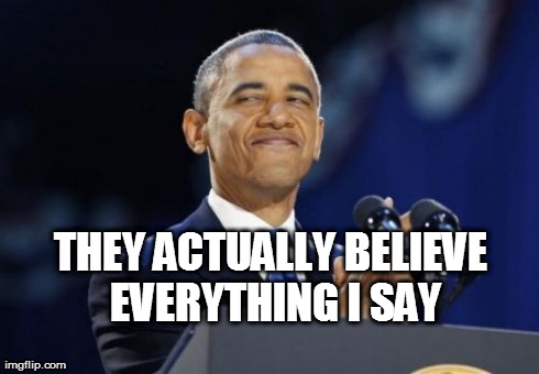 2nd Term Obama | THEY ACTUALLY BELIEVE EVERYTHING I SAY | image tagged in memes,2nd term obama | made w/ Imgflip meme maker