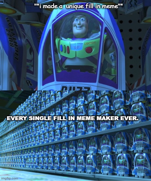 literally every fill in memer ever. | ""i made a  unique fill in meme""; EVERY SINGLE FILL IN MEME MAKER EVER. | image tagged in buzz lightyear clones,fill in memes,copy and paste,low effort | made w/ Imgflip meme maker