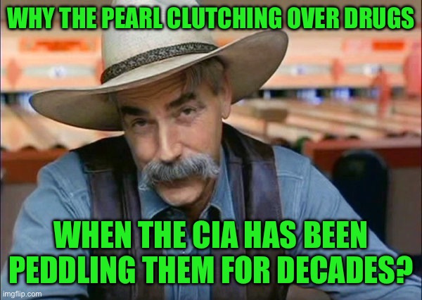 Sam Elliott special kind of stupid | WHY THE PEARL CLUTCHING OVER DRUGS; WHEN THE CIA HAS BEEN PEDDLING THEM FOR DECADES? | image tagged in sam elliott special kind of stupid | made w/ Imgflip meme maker