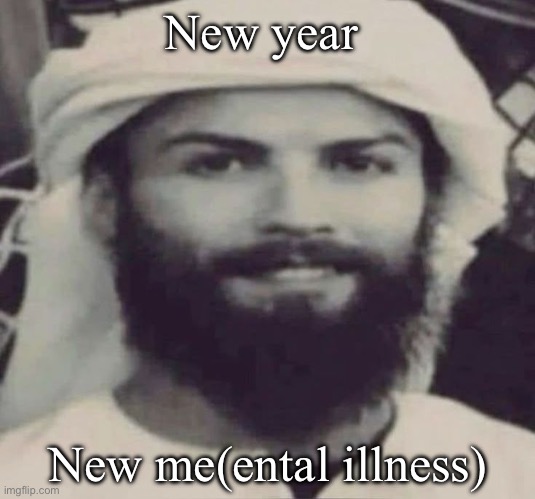 Idgaf if ima few days late | New year; New me(ental illness) | image tagged in muslimano ronaldo | made w/ Imgflip meme maker