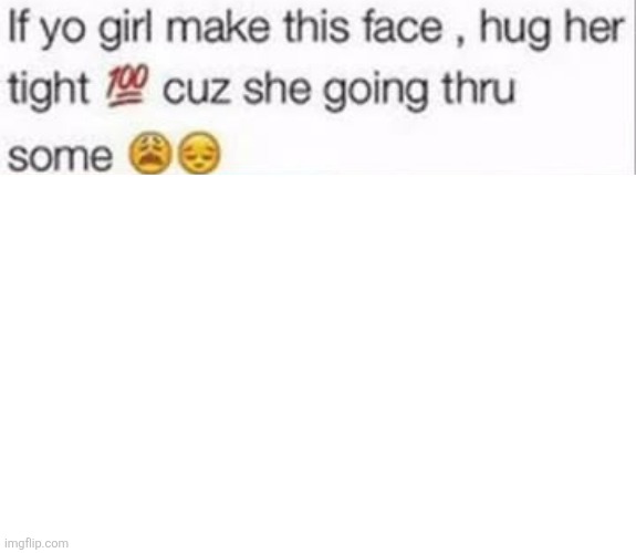 If yo girl make this face, hug her tight cuz she going thru some Blank Meme Template