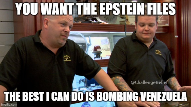 Bomb Venezuela | YOU WANT THE EPSTEIN FILES; THE BEST I CAN DO IS BOMBING VENEZUELA; @ChallengeBelief | image tagged in pawn stars best i can do | made w/ Imgflip meme maker