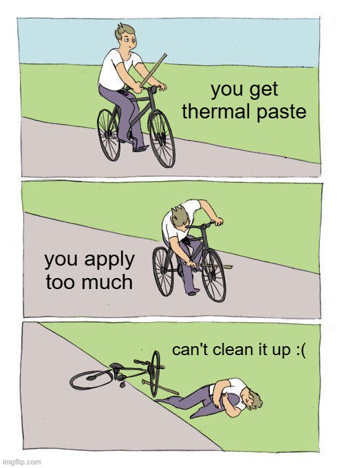 Ever experienced that? | you get thermal paste; you apply too much; can't clean it up :( | image tagged in memes,bike fall | made w/ Imgflip meme maker