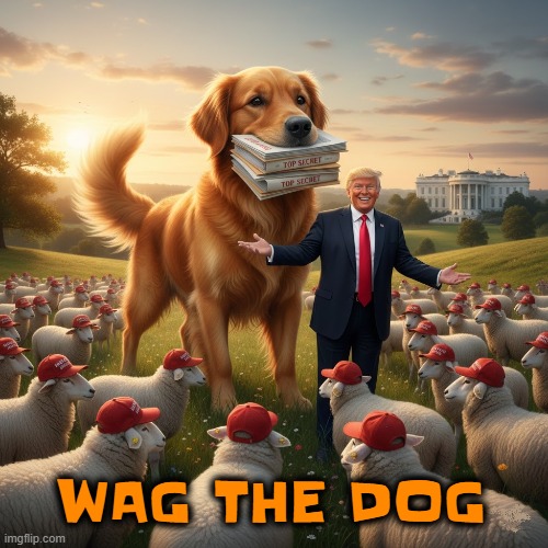 WAG THE DOG | WAG THE DOG | image tagged in wag the dog,trump,maga,jeffrey epstein,maxwell,distraction | made w/ Imgflip meme maker