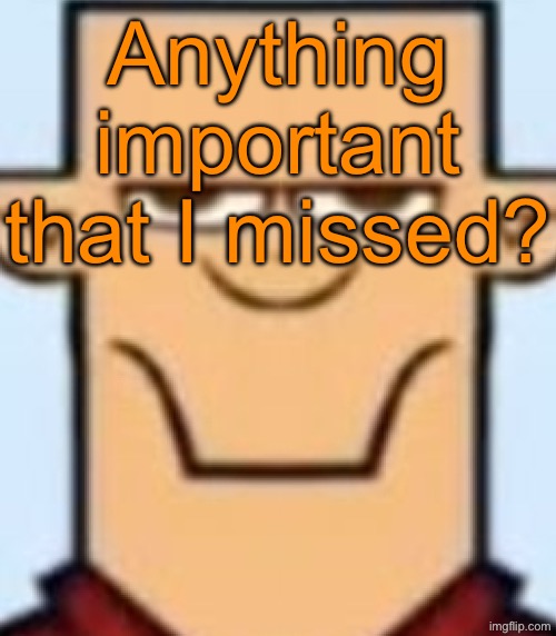 Sped Tyler | Anything important that I missed? | image tagged in sped tyler | made w/ Imgflip meme maker