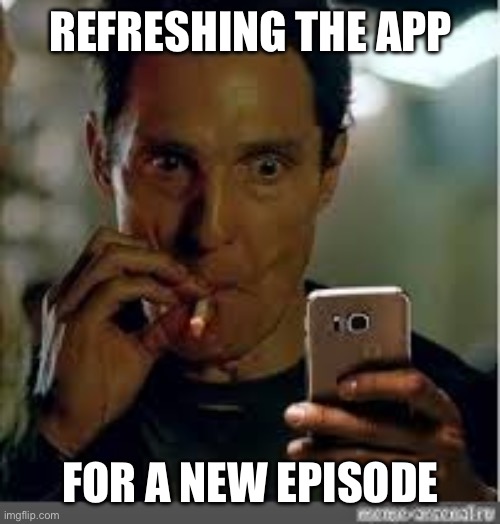 Refreshing phone | REFRESHING THE APP; FOR A NEW EPISODE | image tagged in refreshing phone | made w/ Imgflip meme maker